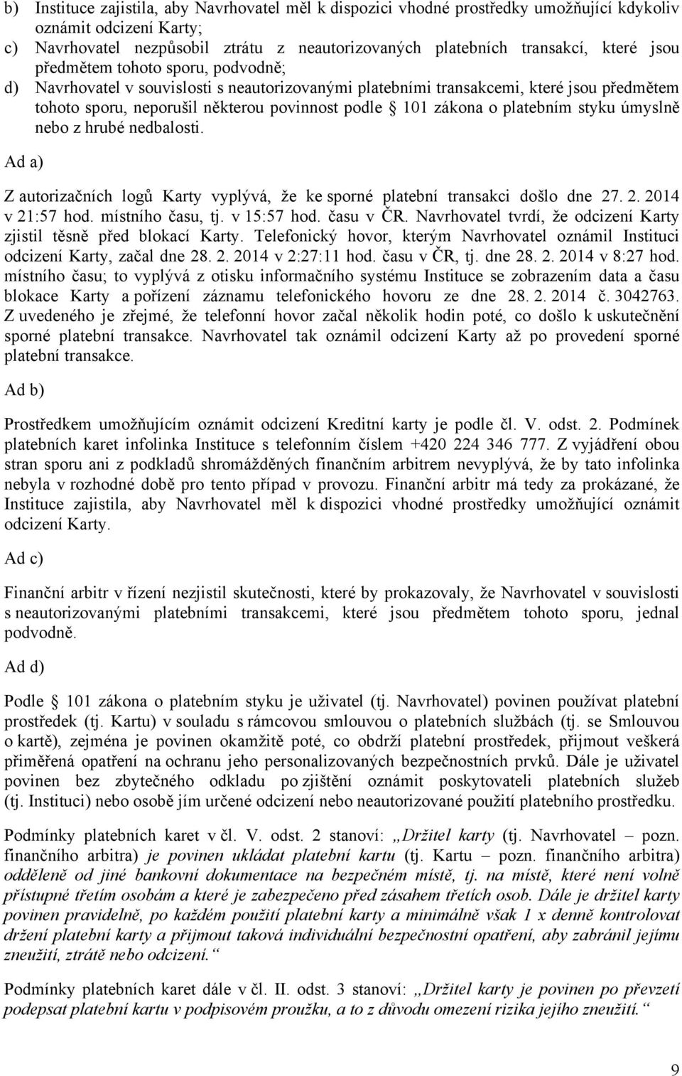 platebním styku úmyslně nebo z hrubé nedbalosti. Ad a) Z autorizačních logů Karty vyplývá, že ke sporné platební transakci došlo dne 27. 2. 2014 v 21:57 hod. místního času, tj. v 15:57 hod. času v ČR.