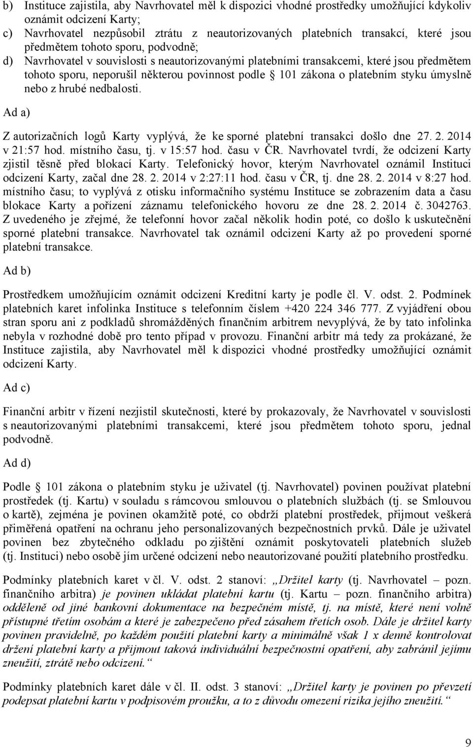 platebním styku úmyslně nebo z hrubé nedbalosti. Ad a) Z autorizačních logů Karty vyplývá, že ke sporné platební transakci došlo dne 27. 2. 2014 v 21:57 hod. místního času, tj. v 15:57 hod. času v ČR.