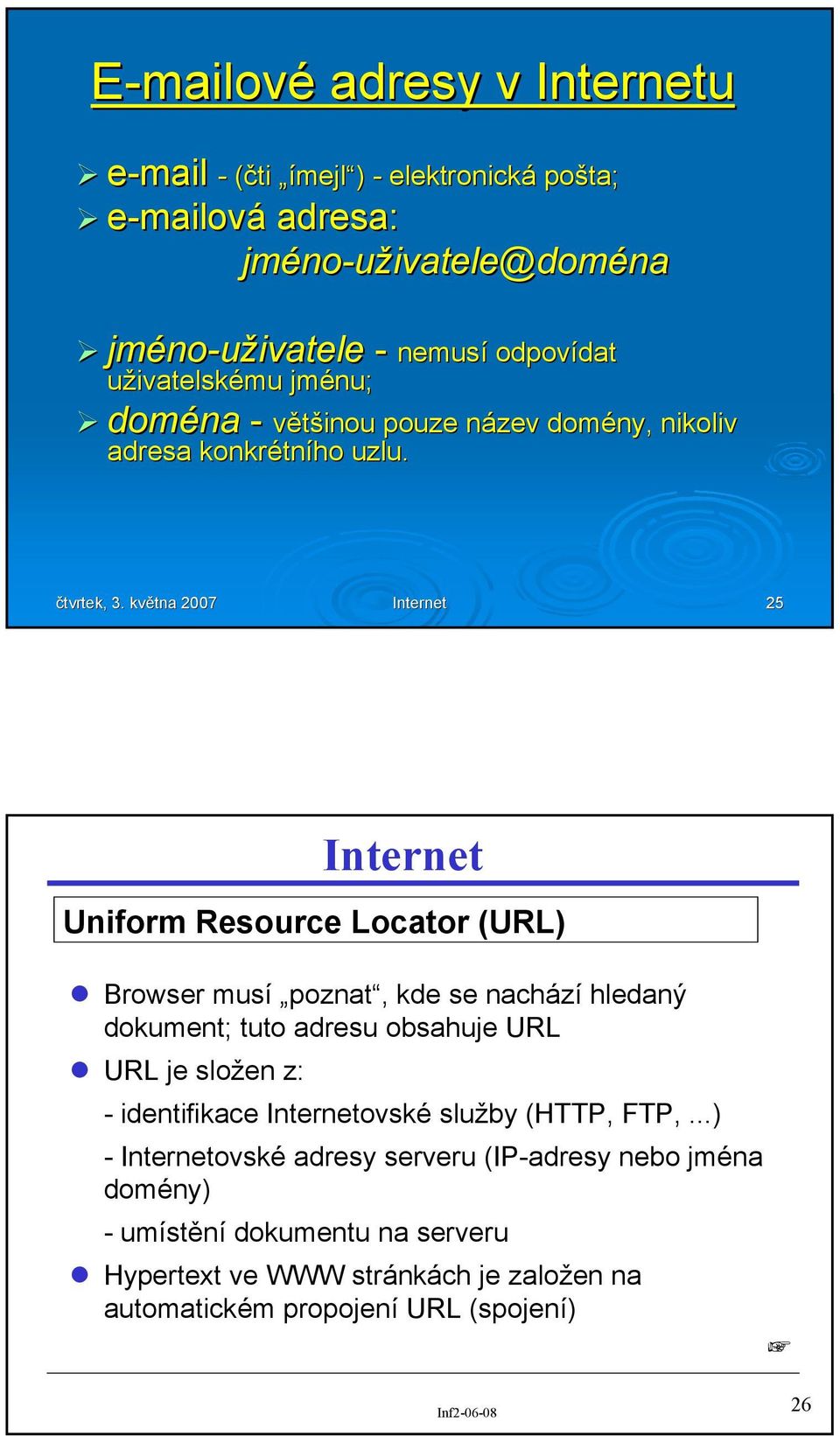 května 2007 25 Uniform Resource Locator (URL) Browser musí poznat, kde se nachází hledaný dokument; tuto adresu obsahuje URL URL je složen z: - identifikace