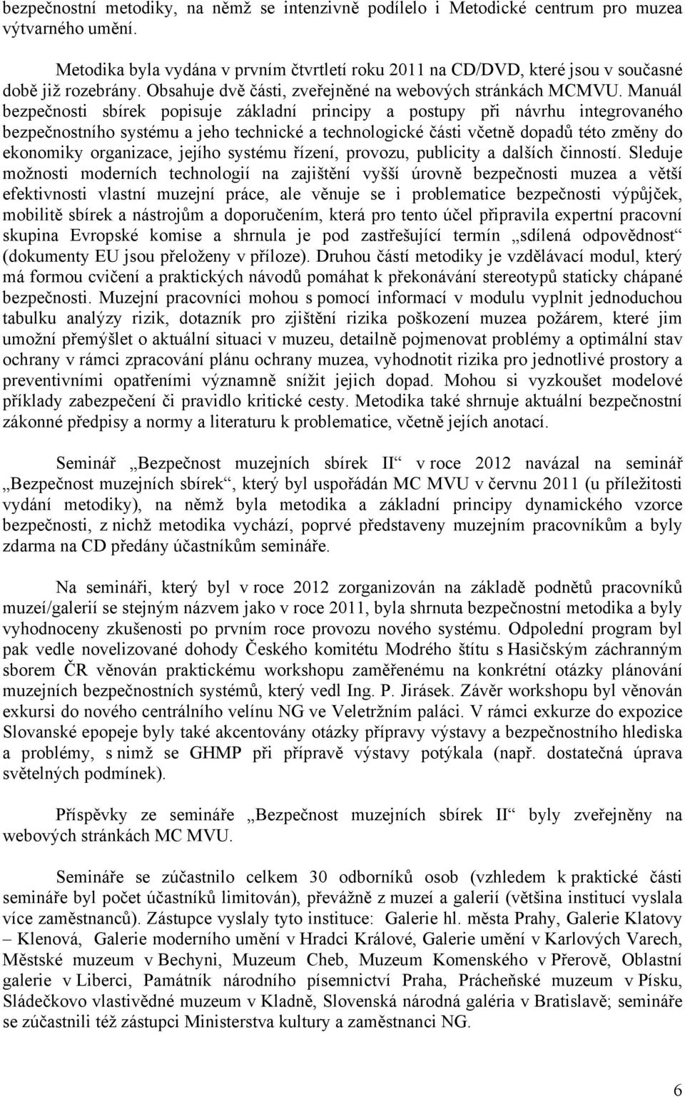 Manuál bezpečnosti sbírek popisuje základní principy a postupy při návrhu integrovaného bezpečnostního systému a jeho technické a technologické části včetně dopadů této změny do ekonomiky organizace,