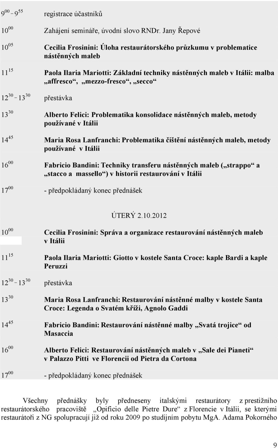 mezzo-fresco, secco 12 30 _ 13 30 přestávka 13 30 Alberto Felici: Problematika konsolidace nástěnných maleb, metody používané v Itálii 14 45 Maria Rosa Lanfranchi: Problematika čištění nástěnných