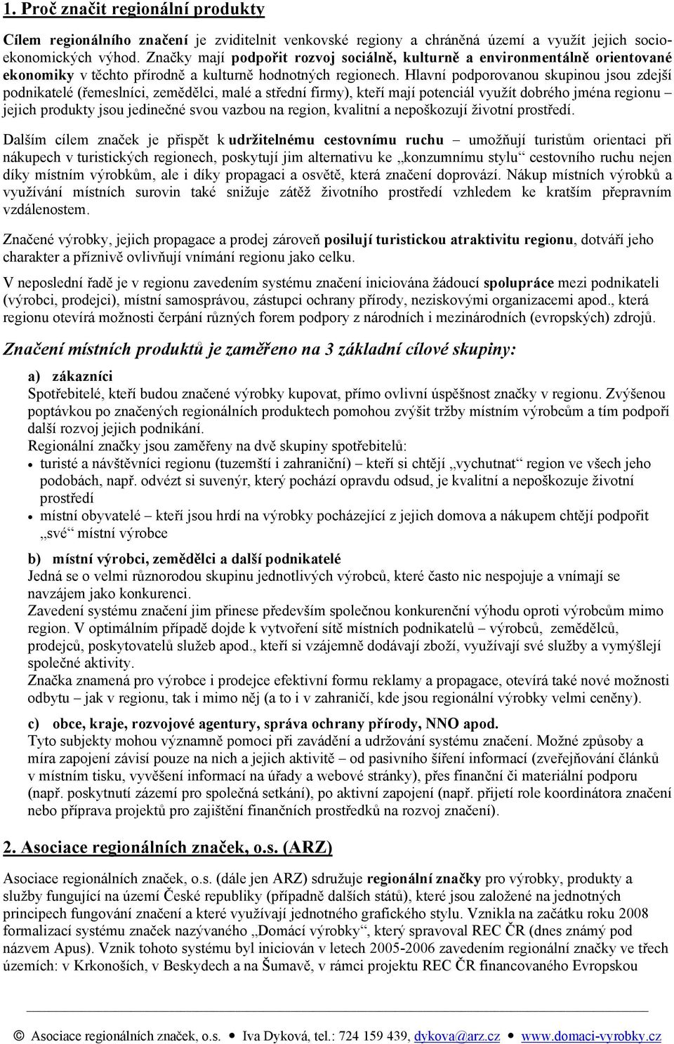 Hlavní podporovanou skupinou jsou zdejší podnikatelé (řemeslníci, zemědělci, malé a střední firmy), kteří mají potenciál využít dobrého jména regionu jejich produkty jsou jedinečné svou vazbou na