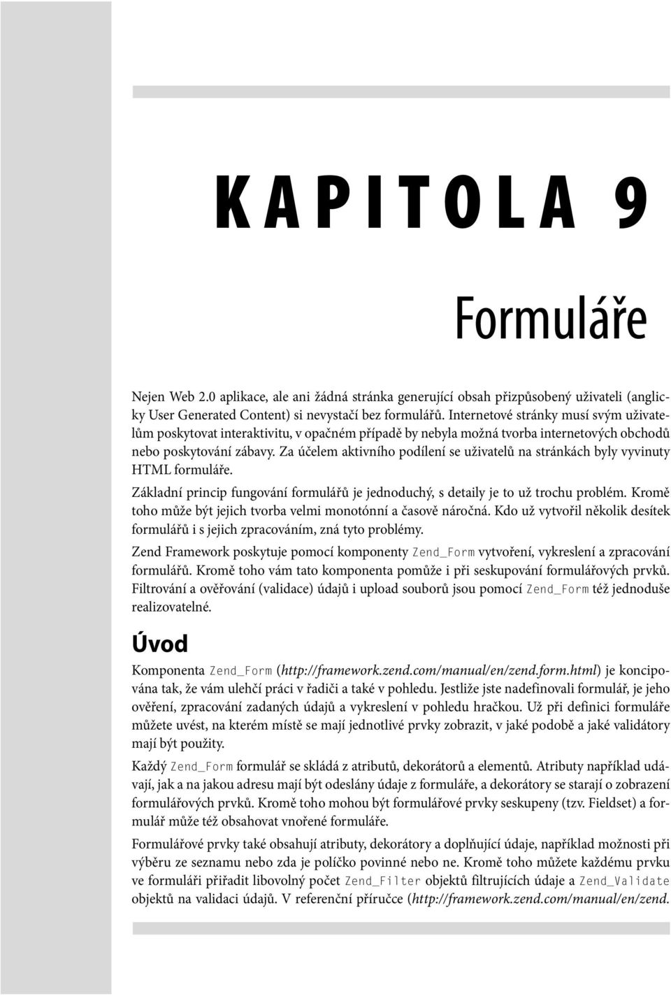 Za účelem aktivního podílení se uživatelů na stránkách byly vyvinuty HTML formuláře. Základní princip fungování formulářů je jednoduchý, s detaily je to už trochu problém.