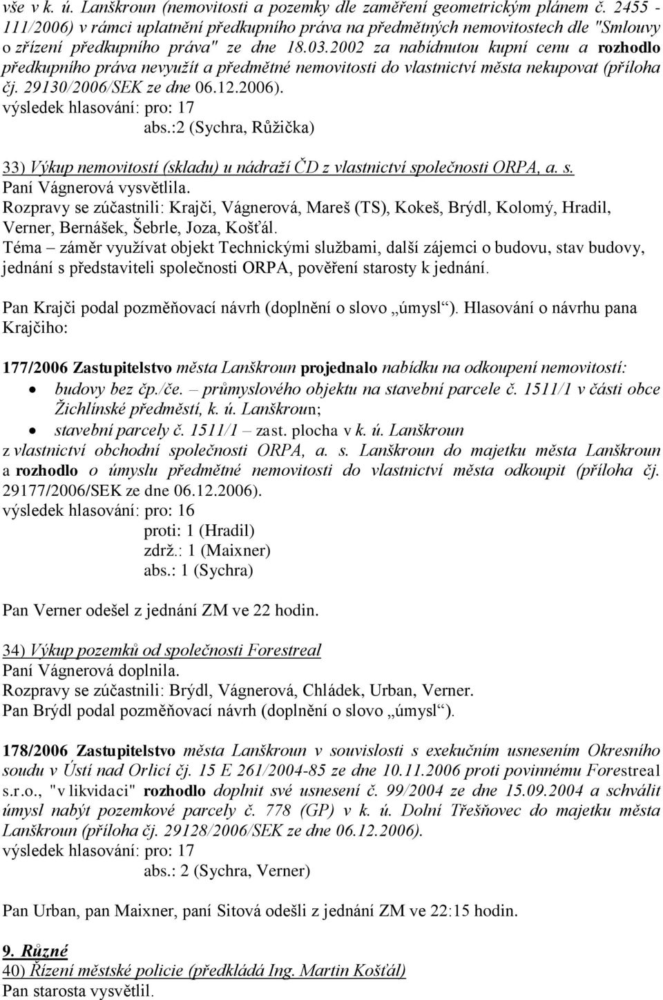 2002 za nabídnutou kupní cenu a rozhodlo předkupního práva nevyuţít a předmětné nemovitosti do vlastnictví města nekupovat (příloha čj. 29130/2006/SEK ze dne 06.12.2006). abs.