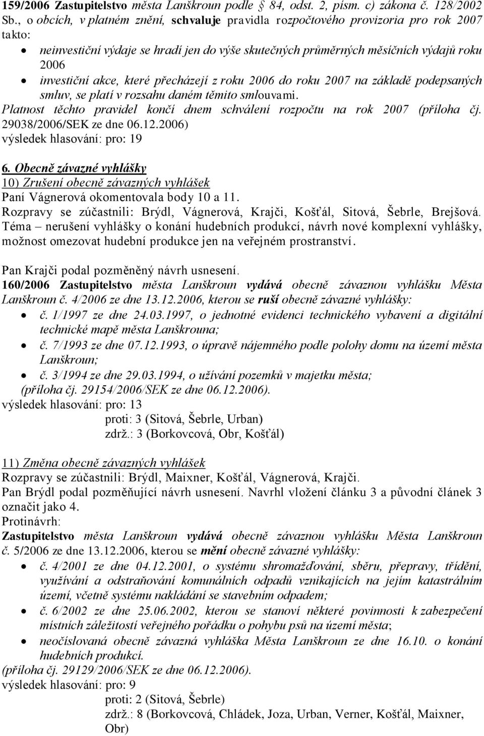 které přecházejí z roku 2006 do roku 2007 na základě podepsaných smluv, se platí v rozsahu daném těmito smlouvami. Platnost těchto pravidel končí dnem schválení rozpočtu na rok 2007 (příloha čj.