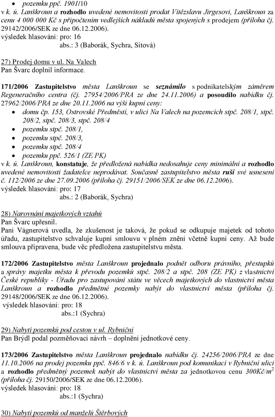 12.2006). výsledek hlasování: pro: 16 abs.: 3 (Baborák, Sychra, Sitová) 27) Prodej domu v ul. Na Valech Pan Švarc doplnil informace.