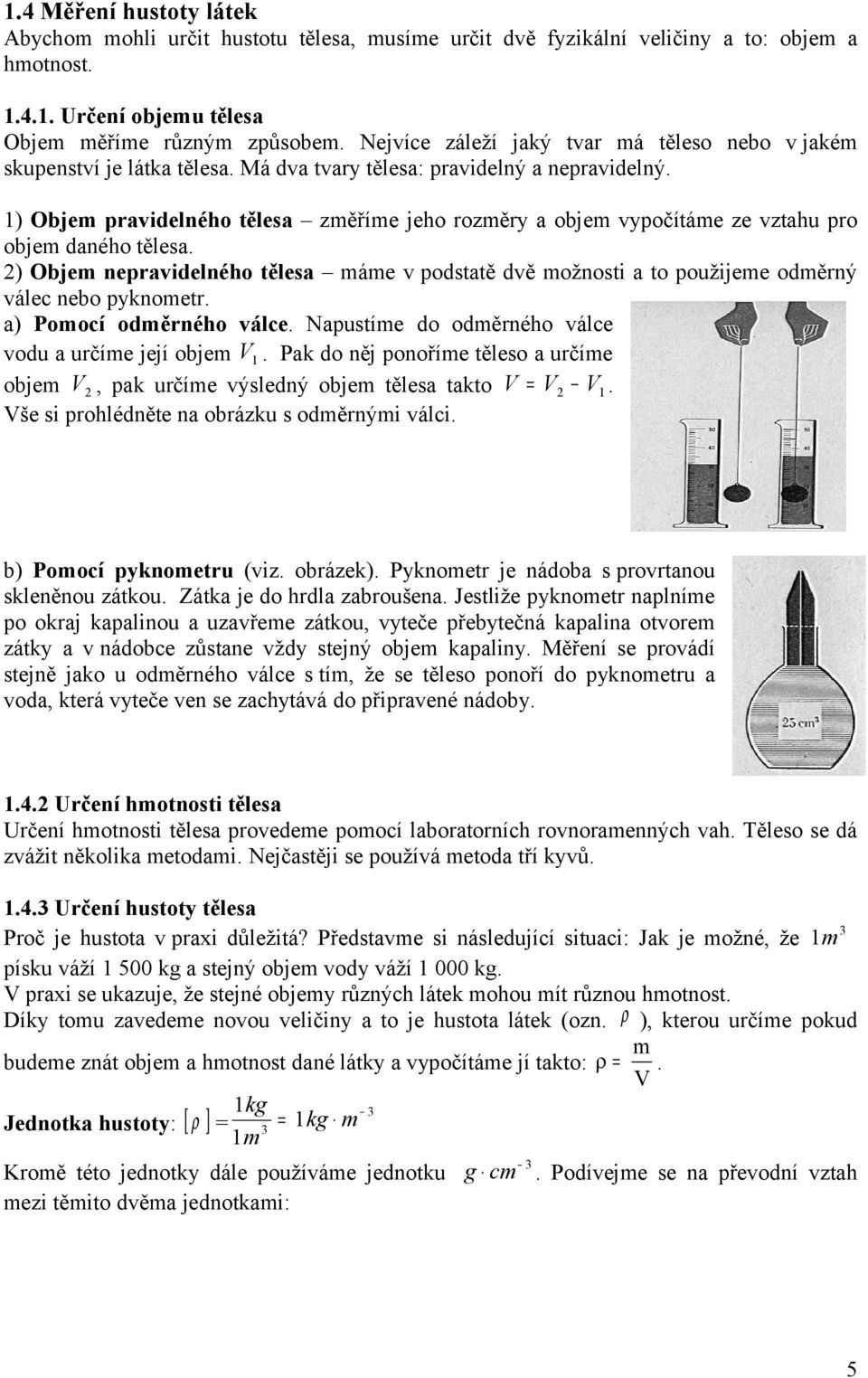 ) Obje pravidelného tělesa zěříe jeho rozěry a obje vypočítáe ze vztahu pro obje daného tělesa. 2) Obje nepravidelného tělesa áe v podstatě dvě ožnosti a to použijee oděrný válec nebo pyknoetr.