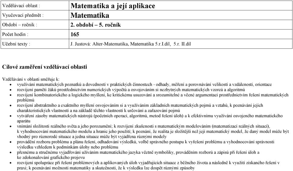 díl Cílové zaměření vzdělávací oblasti Vzdělávání v oblasti směřuje k: využívání matematických poznatků a dovedností v praktických činnostech - odhady, měření a porovnávání velikostí a vzdáleností,