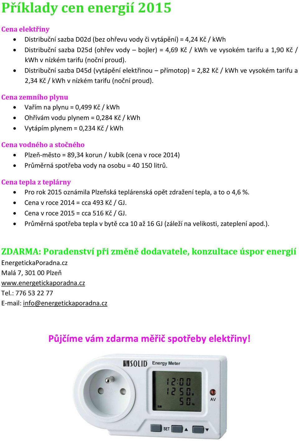 Cena zemního plynu Vařím na plynu = 0,499 Kč / kwh Ohřívám vodu plynem = 0,284 Kč / kwh Vytápím plynem = 0,234 Kč / kwh Cena vodného a stočného Plzeň-město = 89,34 korun / kubík (cena v roce 2014)
