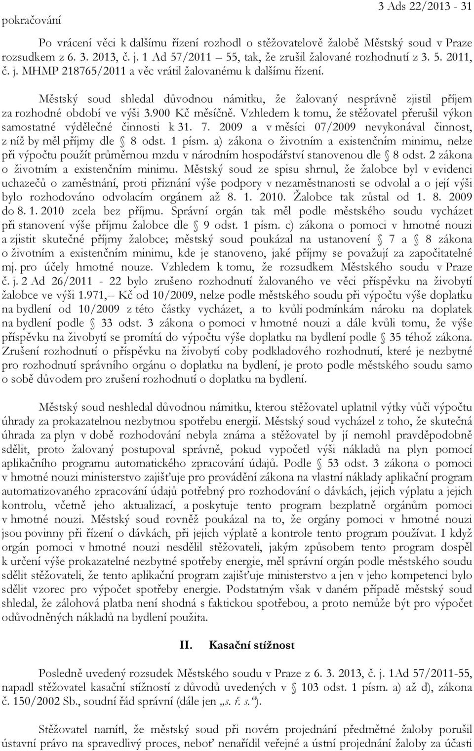 Vzhledem k tomu, že stěžovatel přerušil výkon samostatné výdělečné činnosti k 31. 7. 2009 a v měsíci 07/2009 nevykonával činnost, z níž by měl příjmy dle 8 odst. 1 písm.