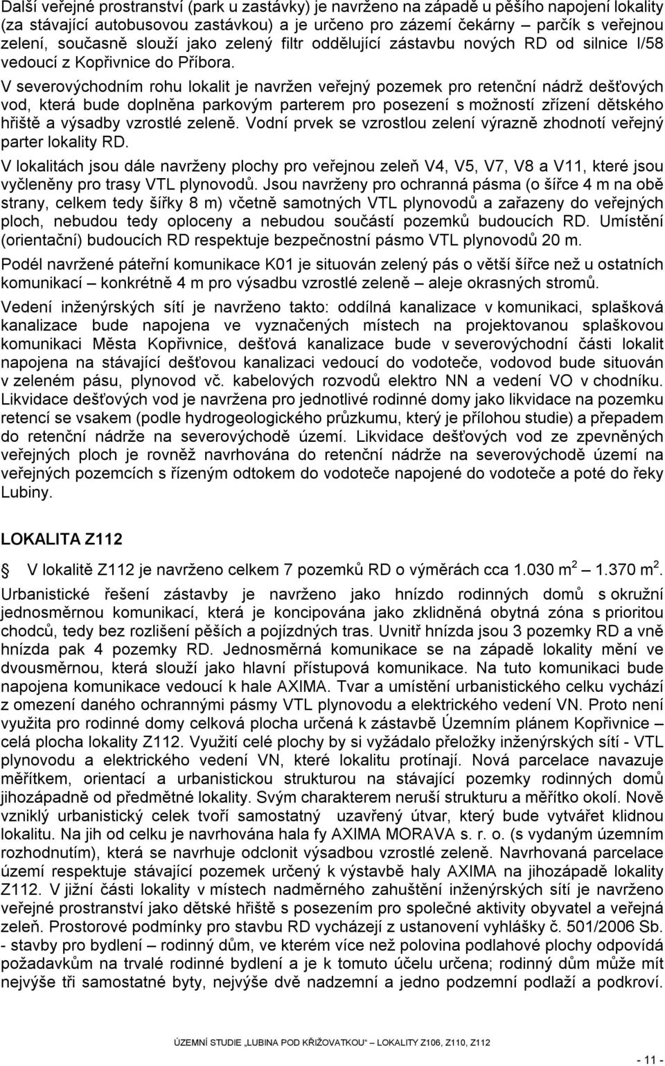 V severovýchodním rohu lokalit je navržen veřejný pozemek pro retenční nádrž dešťových vod, která bude doplněna parkovým parterem pro posezení s možností zřízení dětského hřiště a výsadby vzrostlé