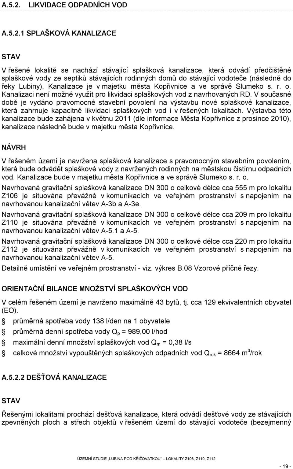 stávající vodoteče (následně do řeky Lubiny). Kanalizace je v majetku města Kopřivnice a ve správě Slumeko s. r. o. Kanalizaci není možné využít pro likvidaci splaškových vod z navrhovaných RD.