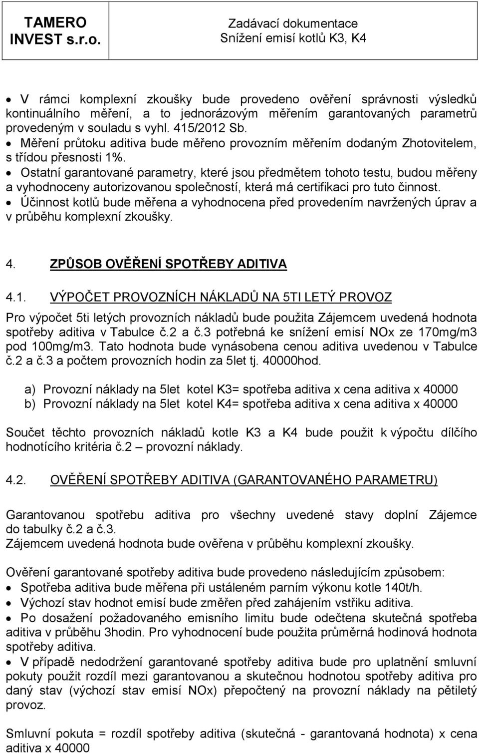 Ostatní garantované parametry, které jsou předmětem tohoto testu, budou měřeny a vyhodnoceny autorizovanou společností, která má certifikaci pro tuto činnost.