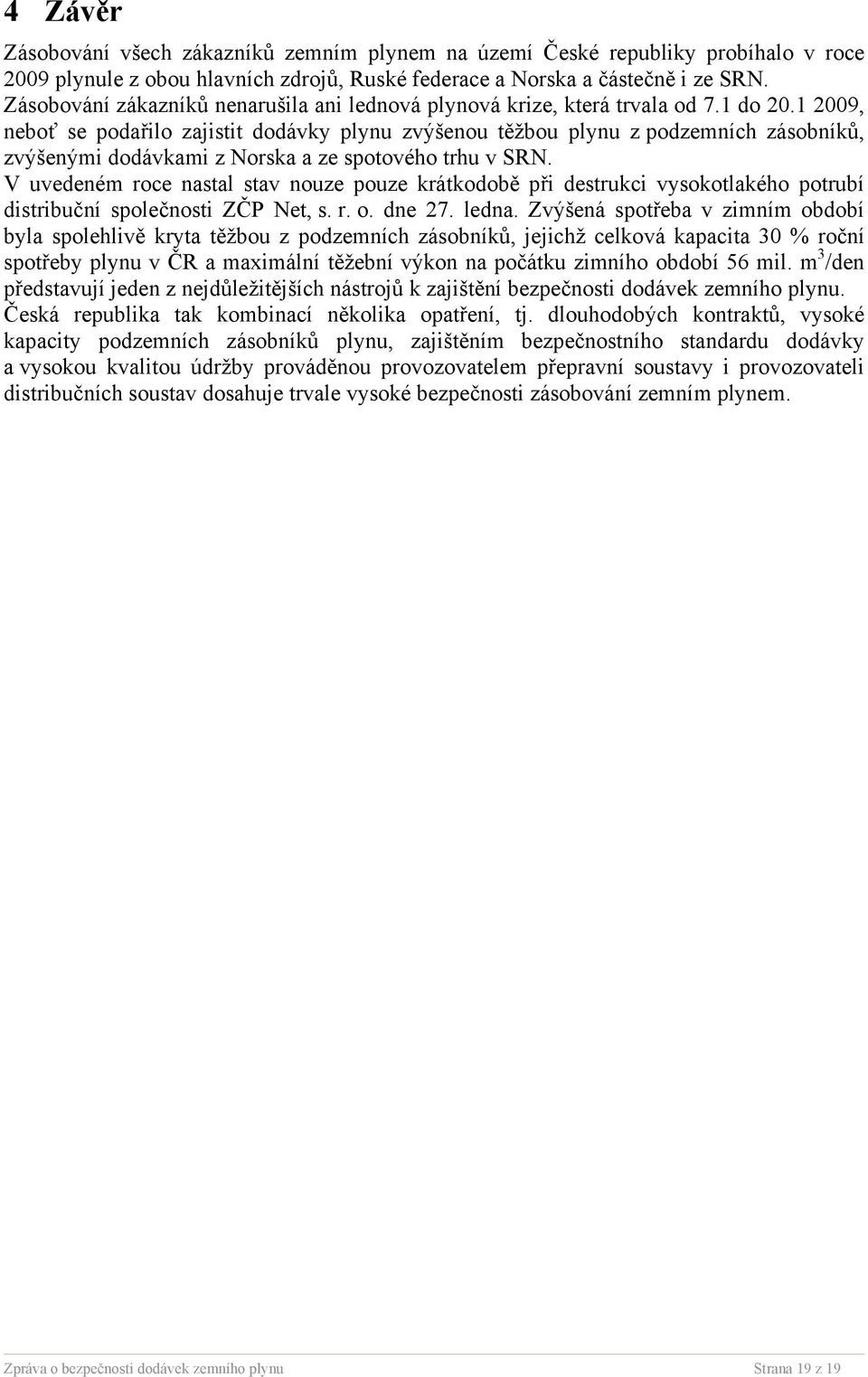 1 2009, neboť se podařilo zajistit dodávky plynu zvýšenou těžbou plynu z podzemních zásobníků, zvýšenými dodávkami z Norska a ze spotového trhu v SRN.