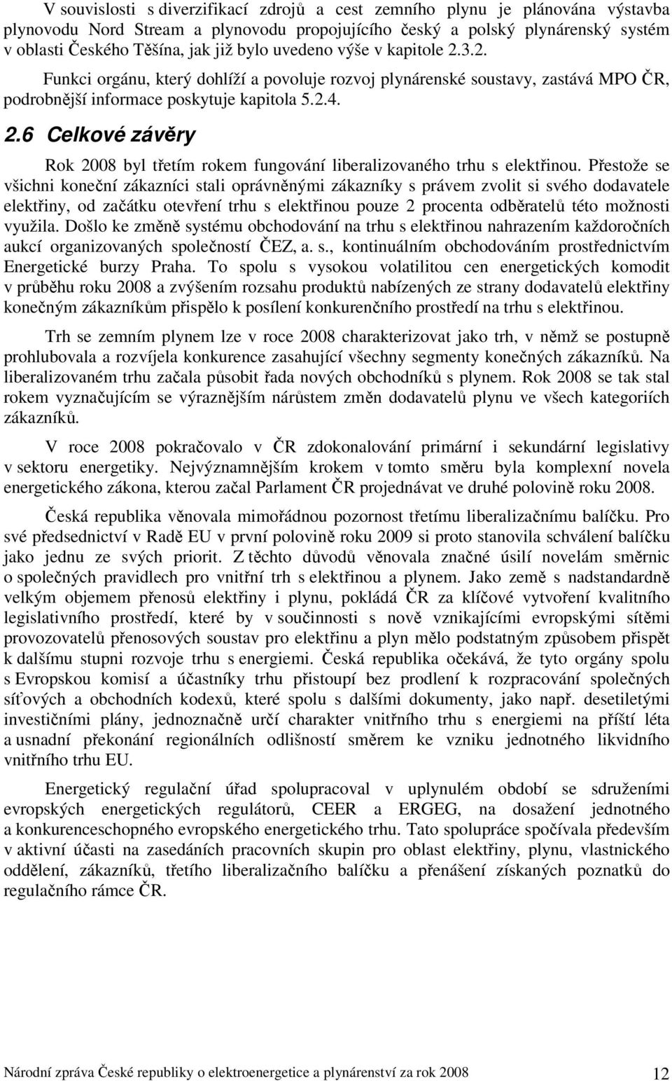 Přestože se všichni koneční zákazníci stali oprávněnými zákazníky s právem zvolit si svého dodavatele elektřiny, od začátku otevření trhu s elektřinou pouze 2 procenta odběratelů této možnosti