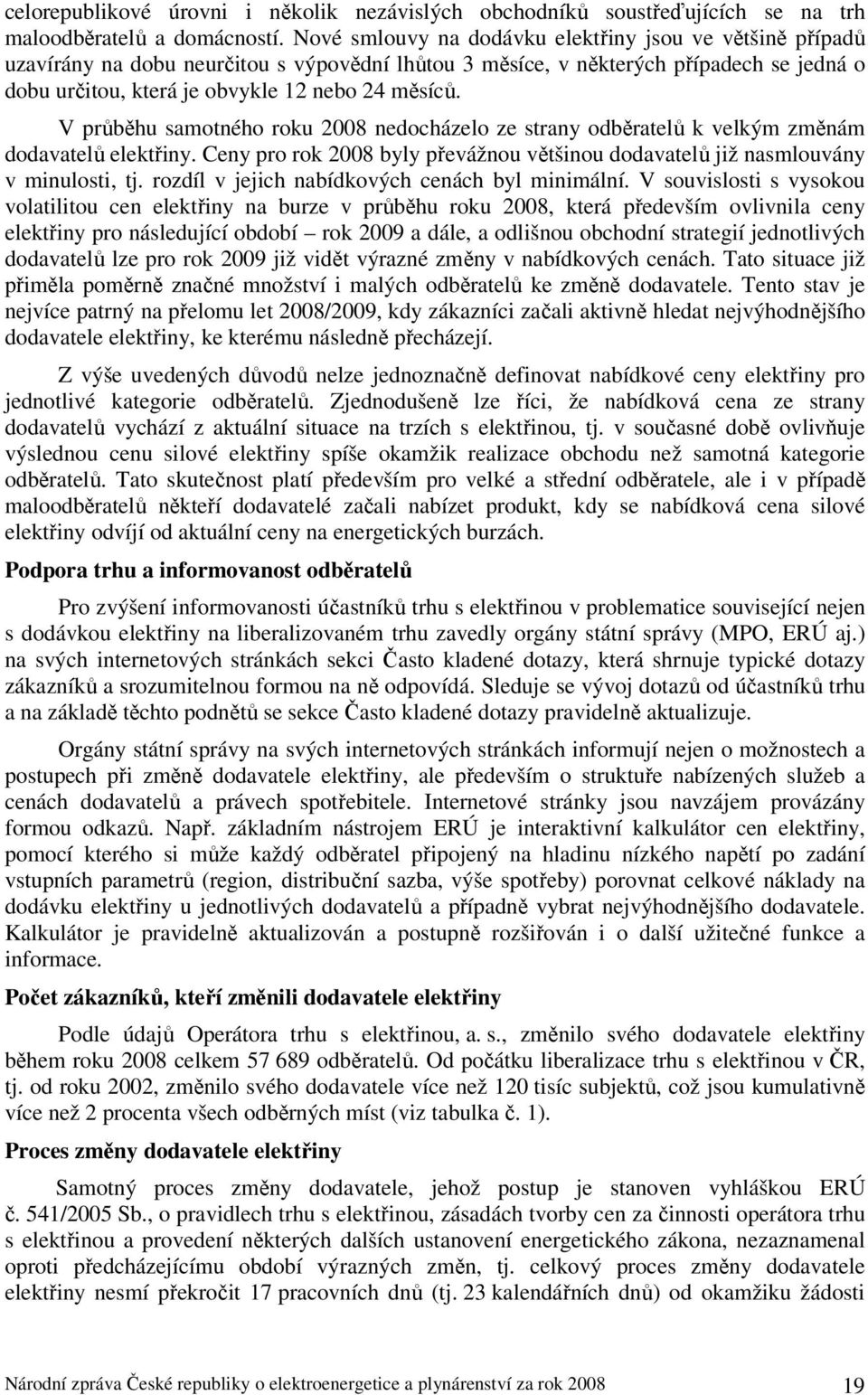 V průběhu samotného roku 2008 nedocházelo ze strany odběratelů k velkým změnám dodavatelů elektřiny. Ceny pro rok 2008 byly převážnou většinou dodavatelů již nasmlouvány v minulosti, tj.