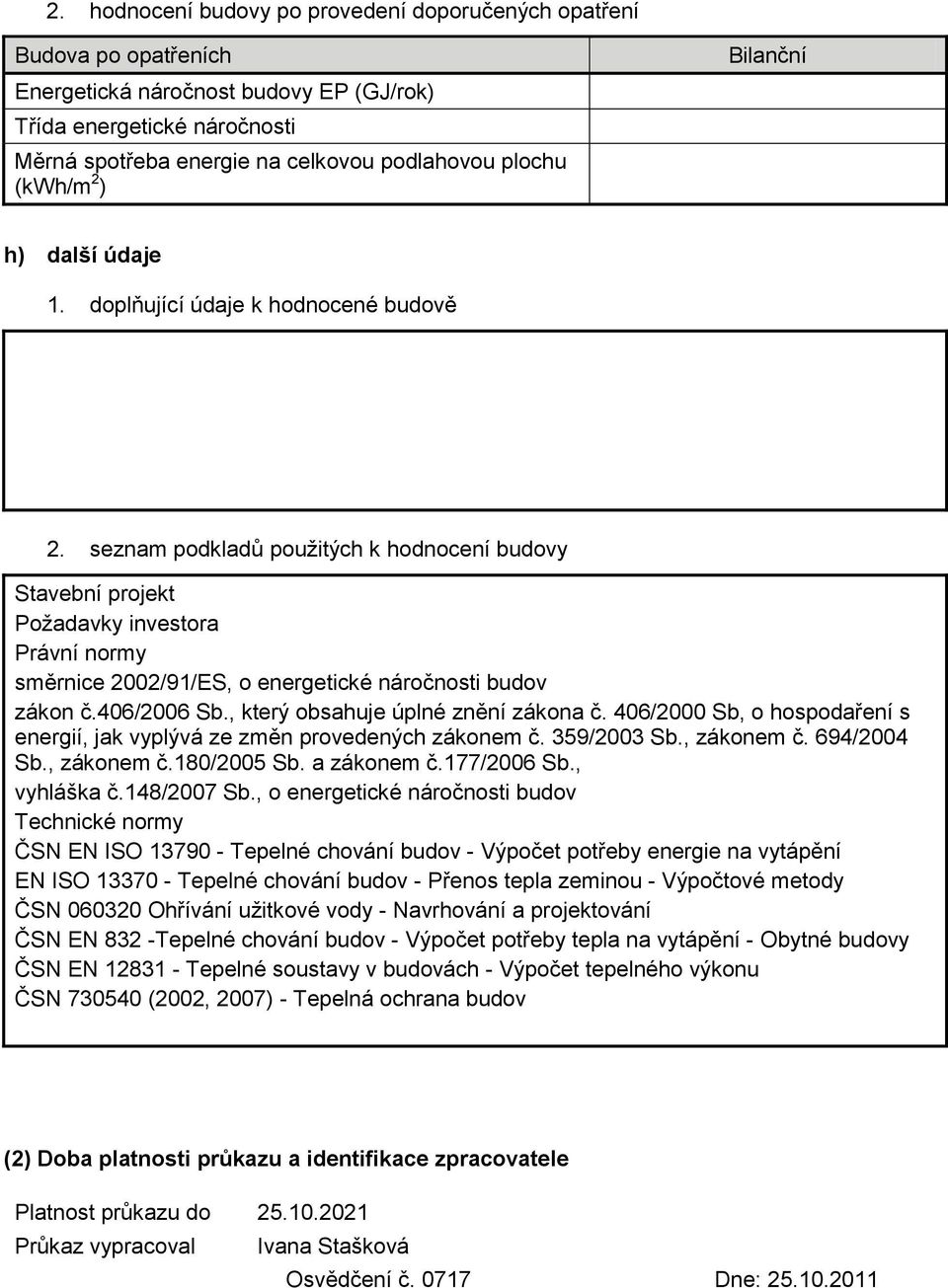 seznam podkladů použitých k hodnocení budovy Stavební projekt Požadavky investora Právní normy směrnice 2002/91/ES, o energetické náročnosti budov zákon č.406/2006 Sb.