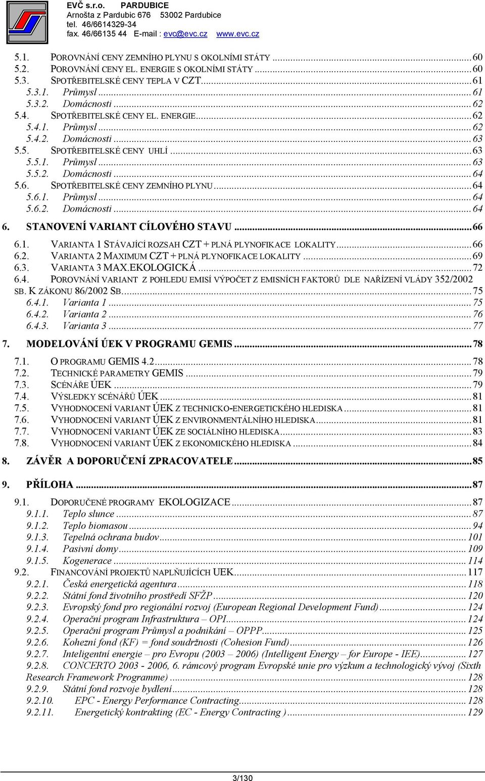 ..64 5.6.1. Průmysl...64 5.6.2. Domácnosti...64 6. STANOVENÍ VARIANT CÍLOVÉHO STAVU...66 6.1. VARIANTA 1 STÁVAJÍCÍ ROZSAH CZT + PLNÁ PLYNOFIKACE LOKALITY...66 6.2. VARIANTA 2 MAXIMUM CZT + PLNÁ PLYNOFIKACE LOKALITY.