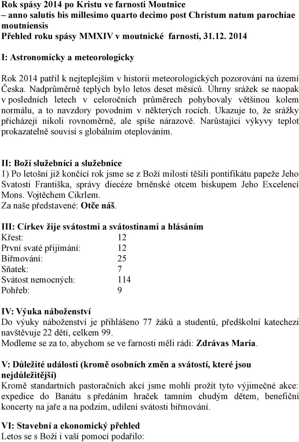 Úhrny srážek se naopak v posledních letech v celoročních průměrech pohybovaly většinou kolem normálu, a to navzdory povodním v některých rocích.