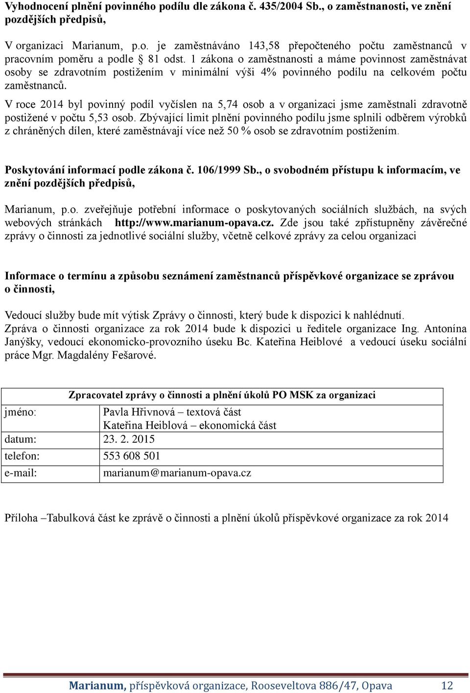 V roce 2014 byl povinný podíl vyčíslen na 5,74 osob a v organizaci jsme zaměstnali zdravotně postižené v počtu 5,53 osob.