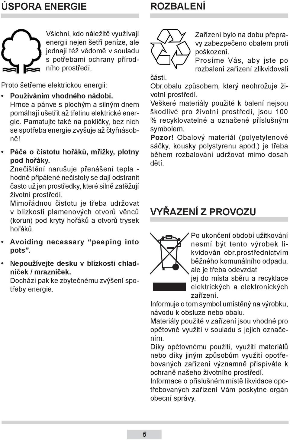 Pamatujte také na pokličky, bez nich se spotřeba energie zvyšuje až čtyřnásobně! Péče o čistotu hořáků, mřížky, plotny pod hořáky.