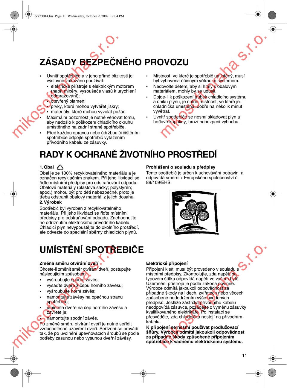 mixéry, vysoušeče vlasů k urychlení odmrazování); otevřený plamen; prvky, které mohou vytvářet jiskry; materiály, které mohou vyvolat požár.