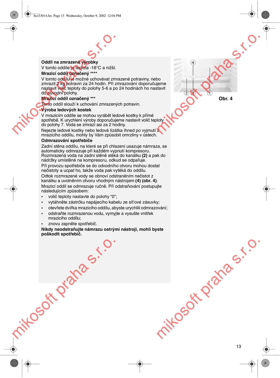 Při zmrazování doporučujeme nastavit volič teploty do polohy 5-6 a po 24 hodinách ho nastavit do původní polohy. Mrazicí oddíl označený *** Tento oddíl slouží k uchování zmrazených potravin.