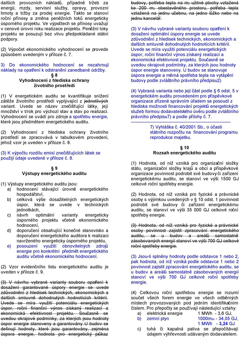 Peněžní oky projeku se posuzují bez vlivu předpokládané sání podpory. (2) Výpoče ekonomického vyhodnocení se provede způsobem uvedeným v příloze č. 7.