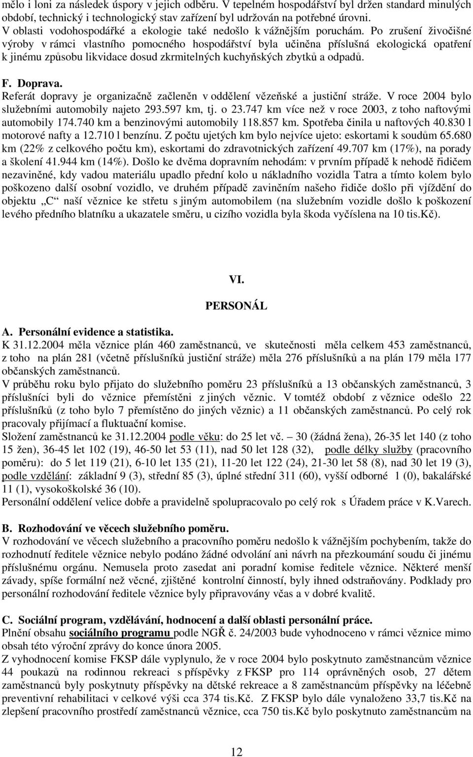 Po zrušení živočišné výroby v rámci vlastního pomocného hospodářství byla učiněna příslušná ekologická opatření k jinému způsobu likvidace dosud zkrmitelných kuchyňských zbytků a odpadů. F. Doprava.