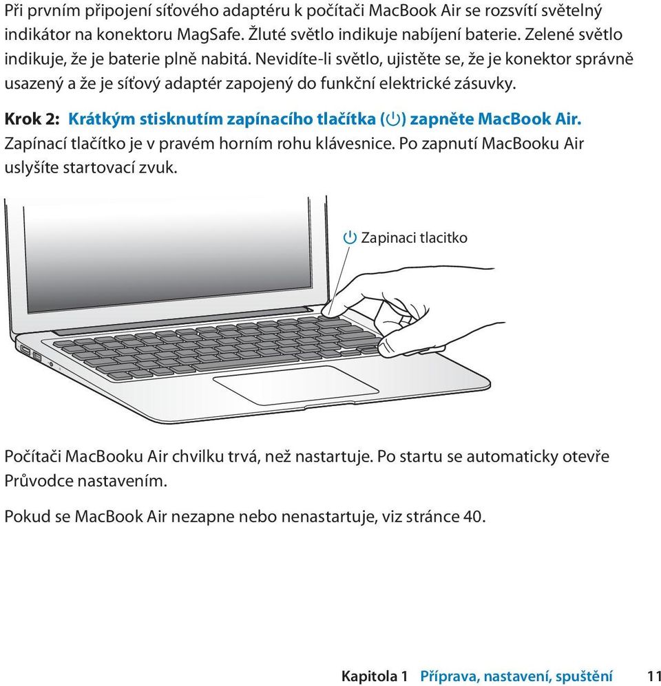Krok 2: Krátkým stisknutím zapínacího tlačítka ( ) zapněte MacBook Air. Zapínací tlačítko je v pravém horním rohu klávesnice. Po zapnutí MacBooku Air uslyšíte startovací zvuk.