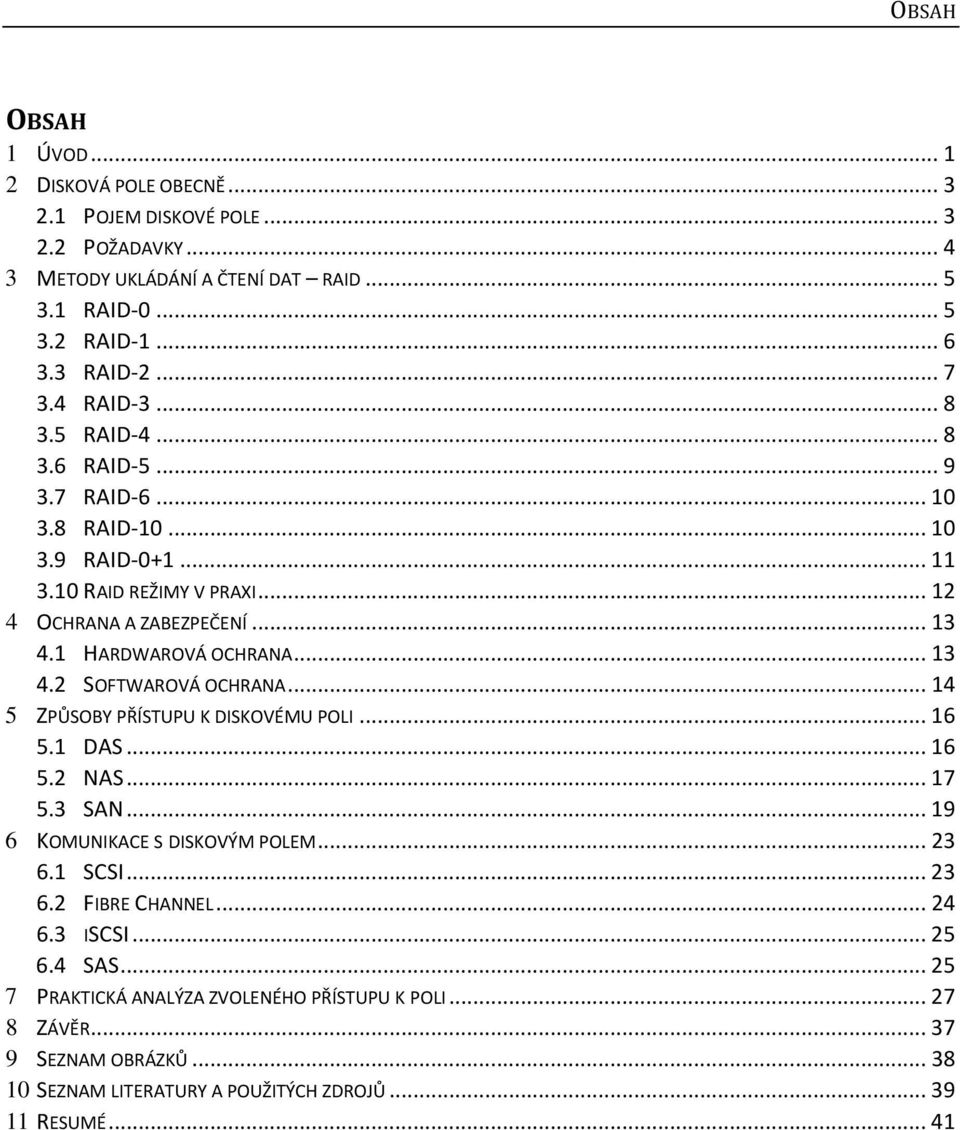 .. 13 4.2 SOFTWAROVÁ OCHRANA... 14 5 ZPŮSOBY PŘÍSTUPU K DISKOVÉMU POLI... 16 5.1 DAS... 16 5.2 NAS... 17 5.3 SAN... 19 6 KOMUNIKACE S DISKOVÝM POLEM... 23 6.1 SCSI... 23 6.2 FIBRE CHANNEL.