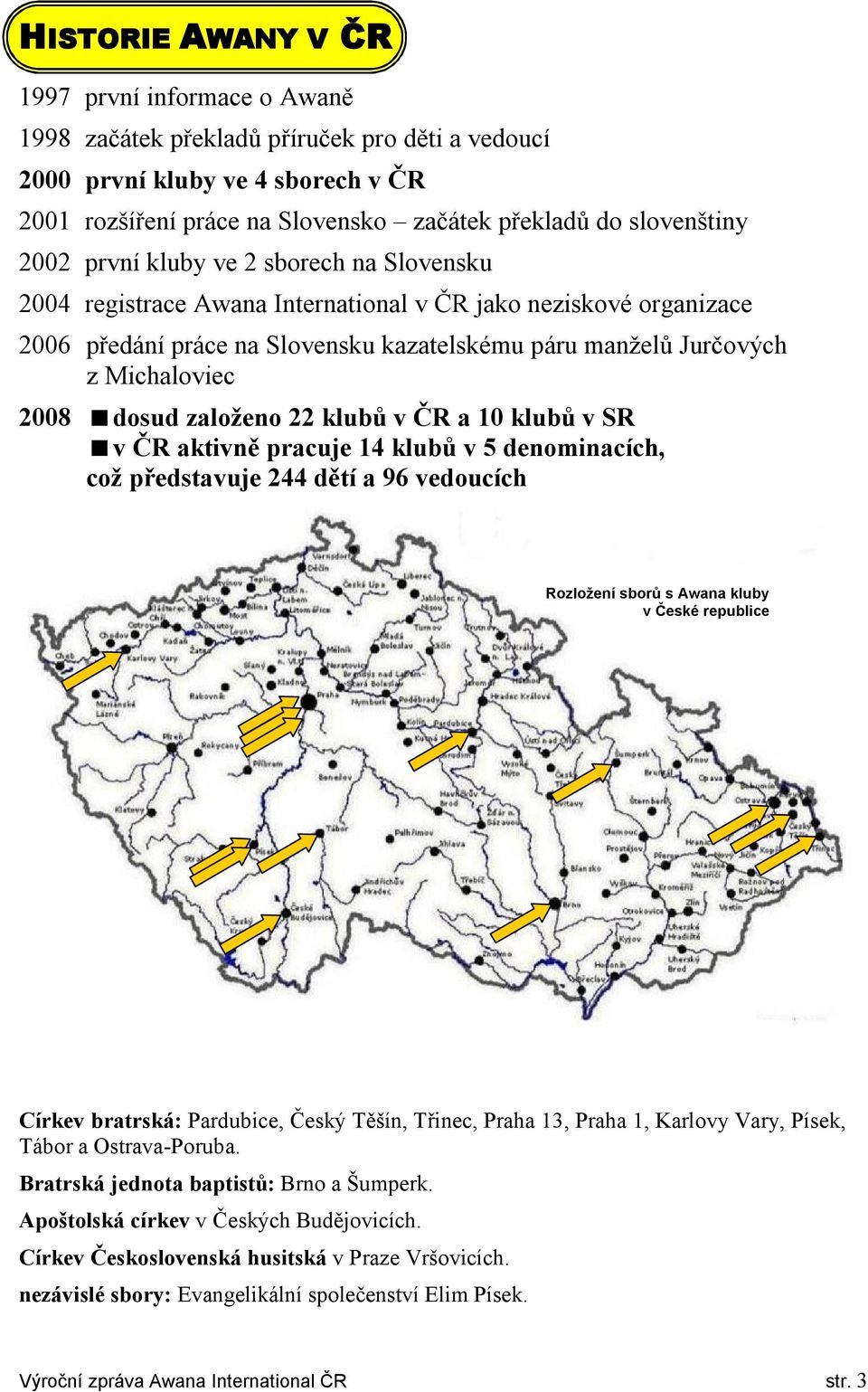 dosud založeno 22 klubů v ČR a 10 klubů v SR v ČR aktivně pracuje 14 klubů v 5 denominacích, což představuje 244 dětí a 96 vedoucích Rozložení sborů s Awana kluby v České republice Církev bratrská: