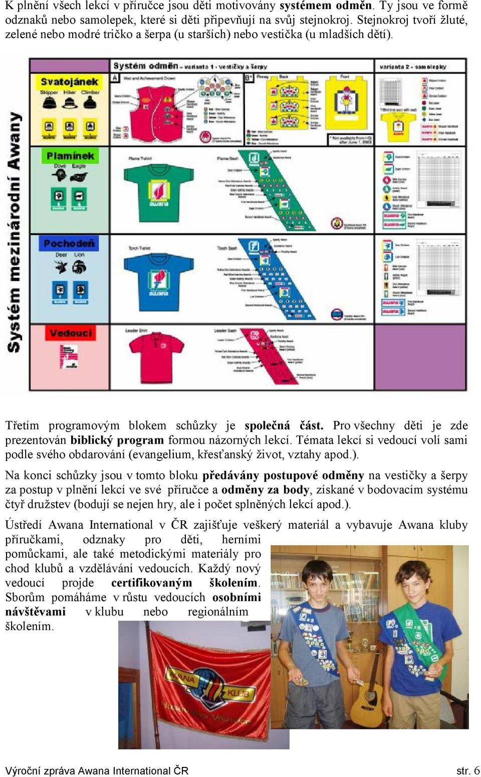 Pro všechny děti je zde prezentován biblický program formou názorných lekcí. Témata lekcí si vedoucí volí sami podle svého obdarování (evangelium, křesťanský život, vztahy apod.).
