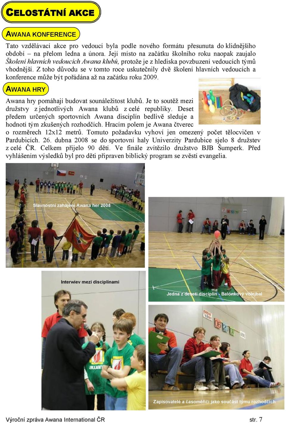 Z toho důvodu se v tomto roce uskutečnily dvě školení hlavních vedoucích a konference může být pořádána až na začátku roku 2009. AWANA HRY Awana hry pomáhají budovat sounáležitost klubů.