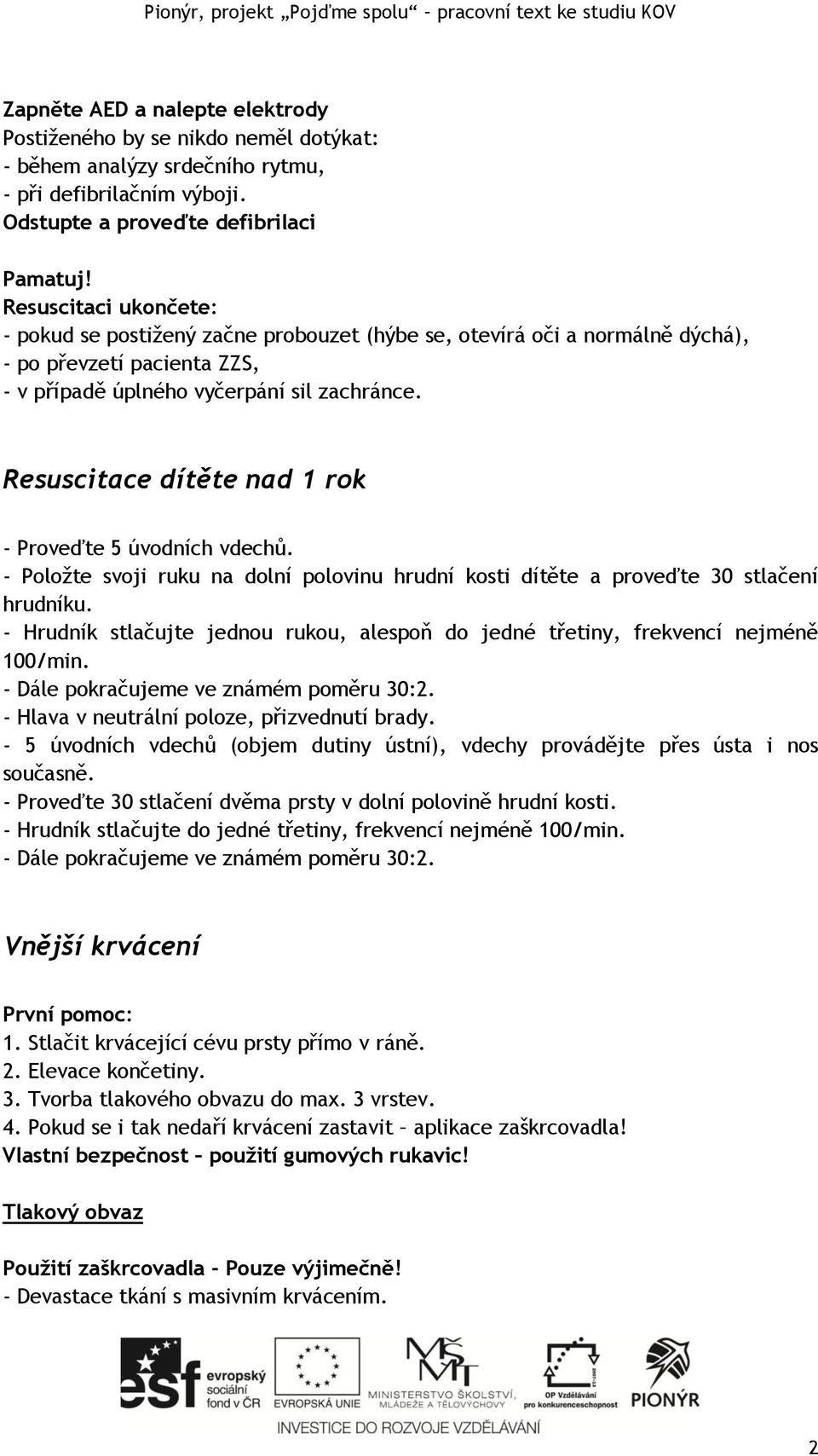 Resuscitace dítěte nad 1 rok - Proveďte 5 úvodních vdechů. - Položte svoji ruku na dolní polovinu hrudní kosti dítěte a proveďte 30 stlačení hrudníku.