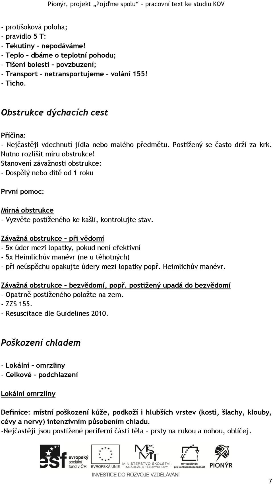 Stanovení závažnosti obstrukce: - Dospělý nebo dítě od 1 roku Mírná obstrukce - Vyzvěte postiženého ke kašli, kontrolujte stav.