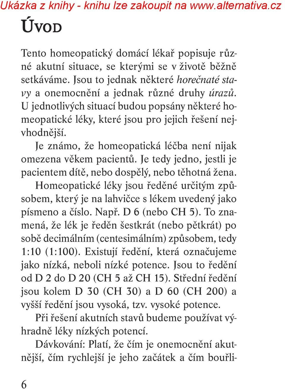 Je tedy jedno, jestli je pacientem dítě, nebo dospělý, nebo těhotná žena. Homeopatické léky jsou ředěné určitým způsobem, který je na lahvičce s lékem uvedený jako písmeno a číslo. Např.