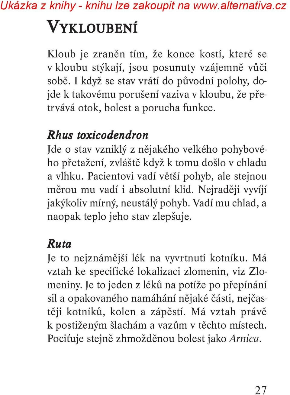 Rhus toxicodendron Jde o stav vzniklý z nějakého velkého pohybového přetažení, zvláště když k tomu došlo v chladu a vlhku. Pacientovi vadí větší pohyb, ale stejnou měrou mu vadí i absolutní klid.