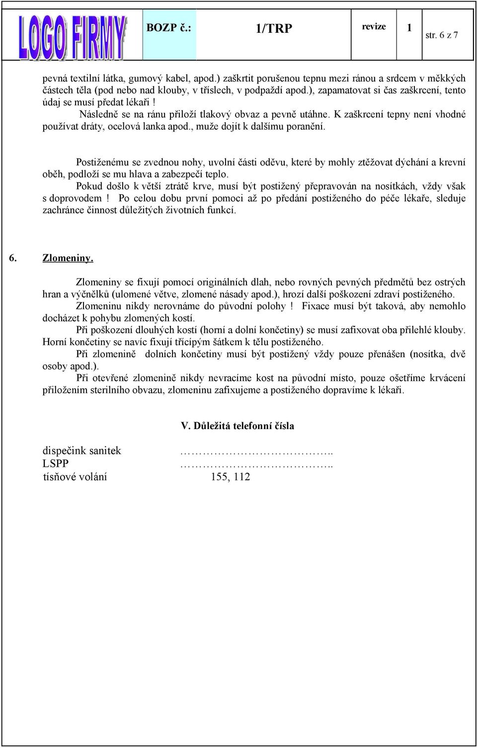 , muže dojít k dalšímu poranění. Postiženému se zvednou nohy, uvolní části oděvu, které by mohly ztěžovat dýchání a krevní oběh, podloží se mu hlava a zabezpečí teplo.