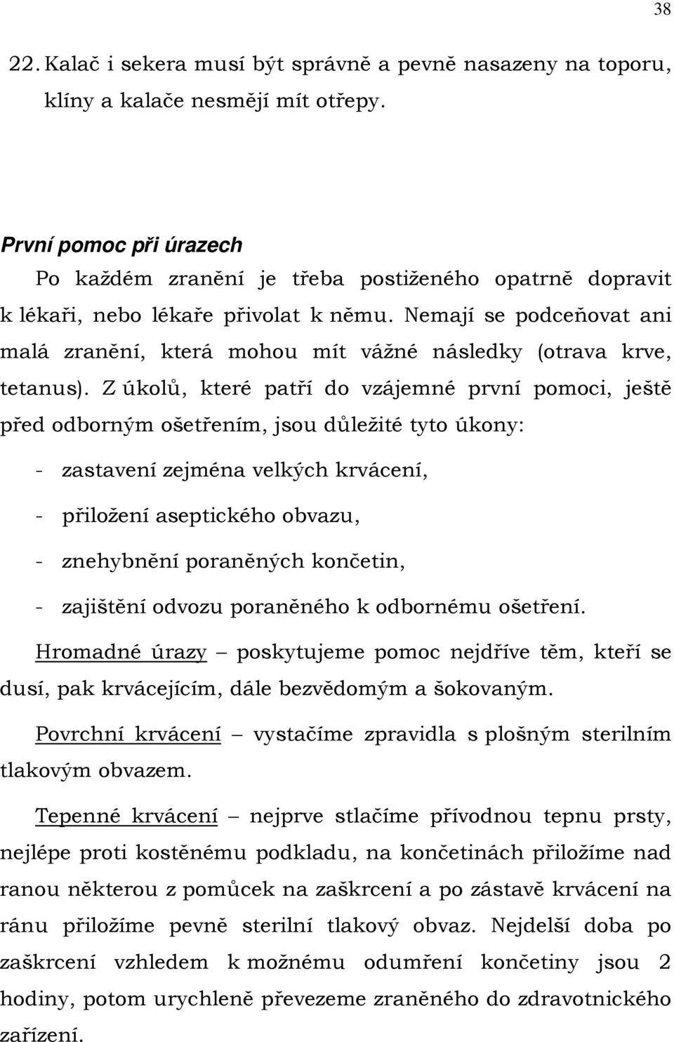 Nemají se podceňovat ani malá zranění, která mohou mít vážné následky (otrava krve, tetanus).