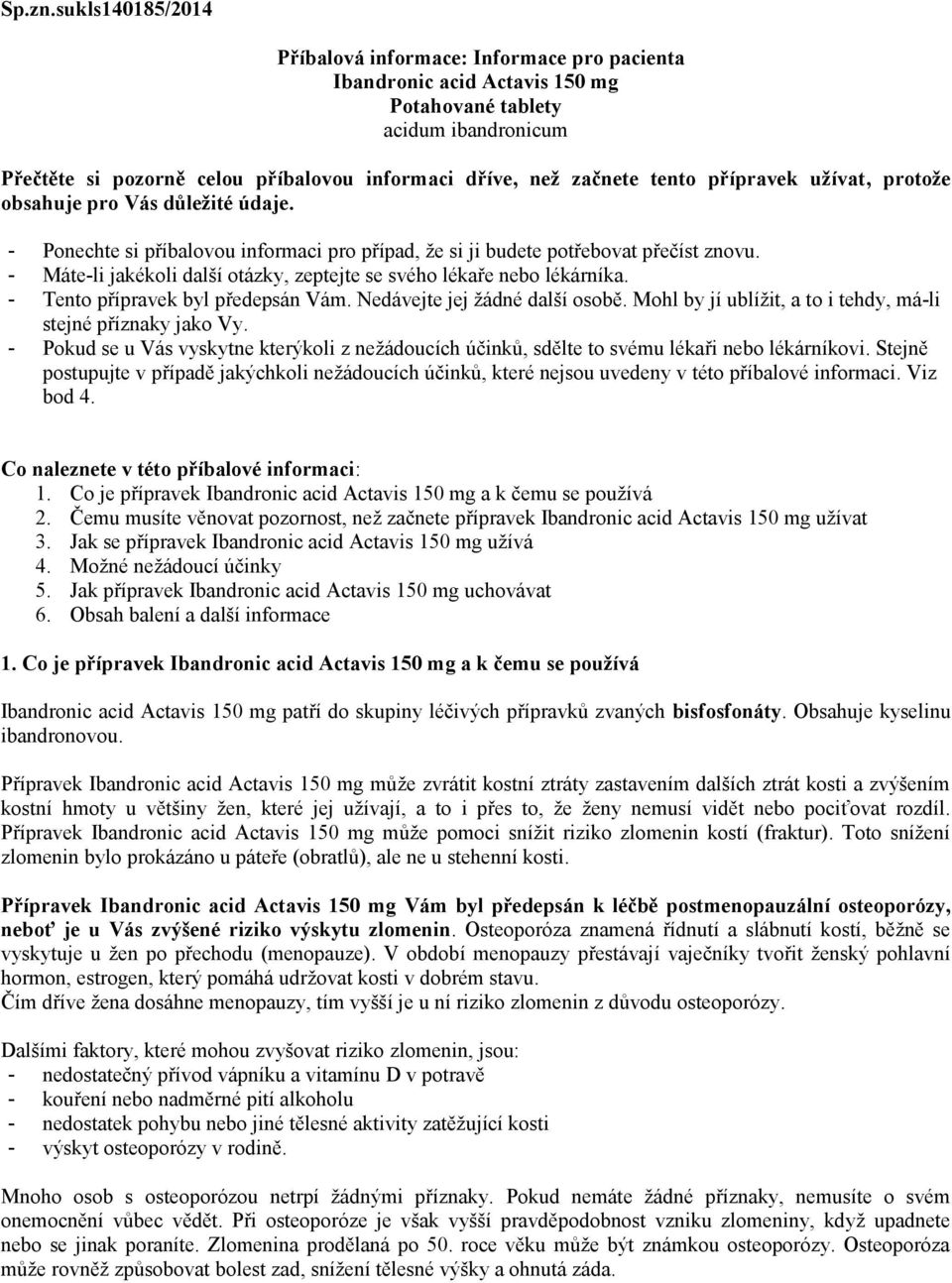 tento přípravek užívat, protože obsahuje pro Vás důležité údaje. - Ponechte si příbalovou informaci pro případ, že si ji budete potřebovat přečíst znovu.