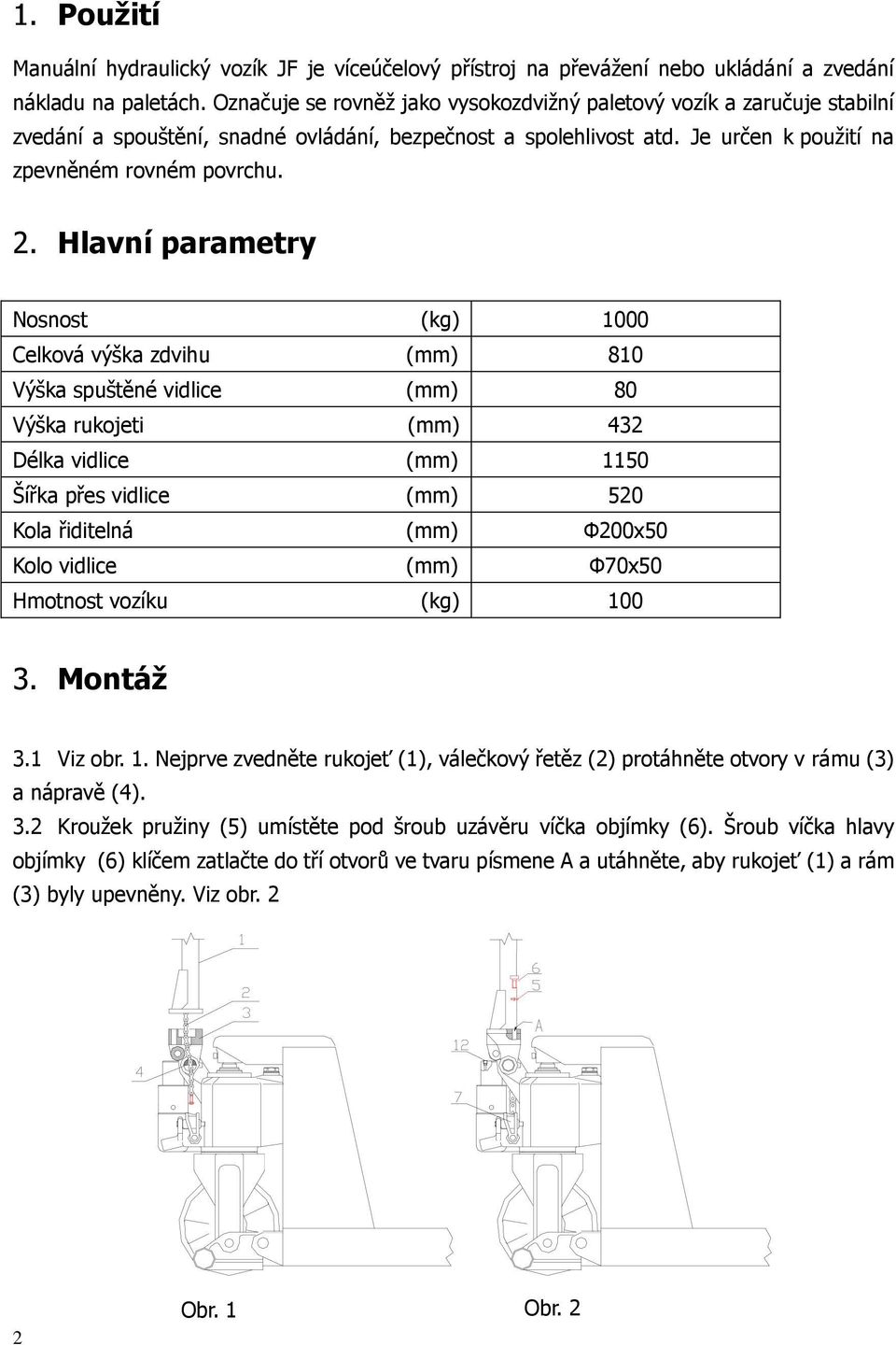 Hlavní parametry Nosnost (kg) 1000 Celková výška zdvihu (mm) 810 Výška spuštěné vidlice (mm) 80 Výška rukojeti (mm) 432 Délka vidlice (mm) 1150 Šířka přes vidlice (mm) 520 Kola řiditelná (mm) Ф200x50