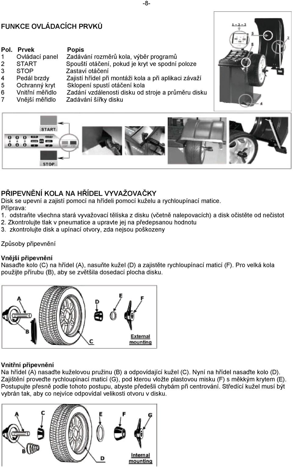 aplikaci závaží 5 Ochranný kryt Sklopení spustí otáčení kola 6 Vnitřní měřidlo Zadání vzdálenosti disku od stroje a průměru disku 7 Vnější měřidlo Zadávání šířky disku PŘIPEVNĚNÍ KOLA NA HŘÍDEL