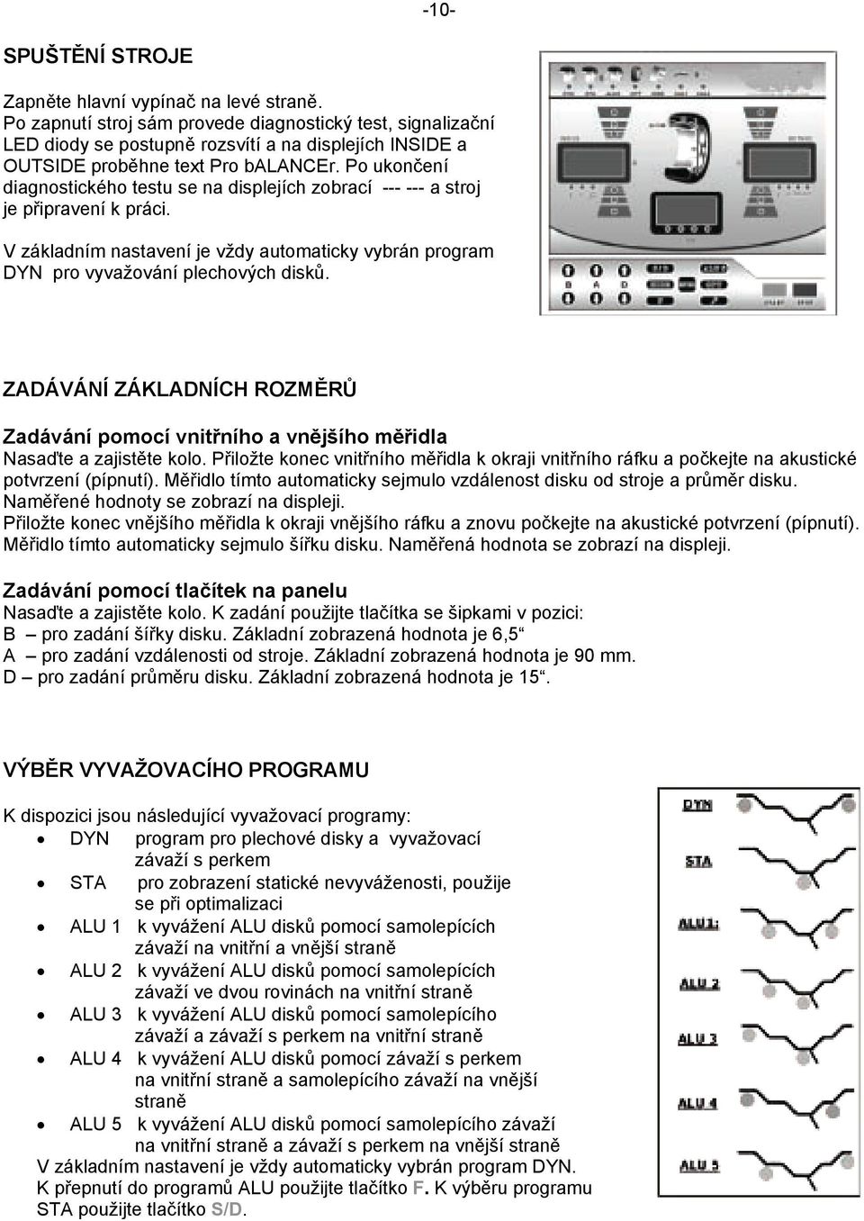 Po ukončení diagnostického testu se na displejích zobrací --- --- a stroj je připravení k práci. V základním nastavení je vždy automaticky vybrán program DYN pro vyvažování plechových disků.