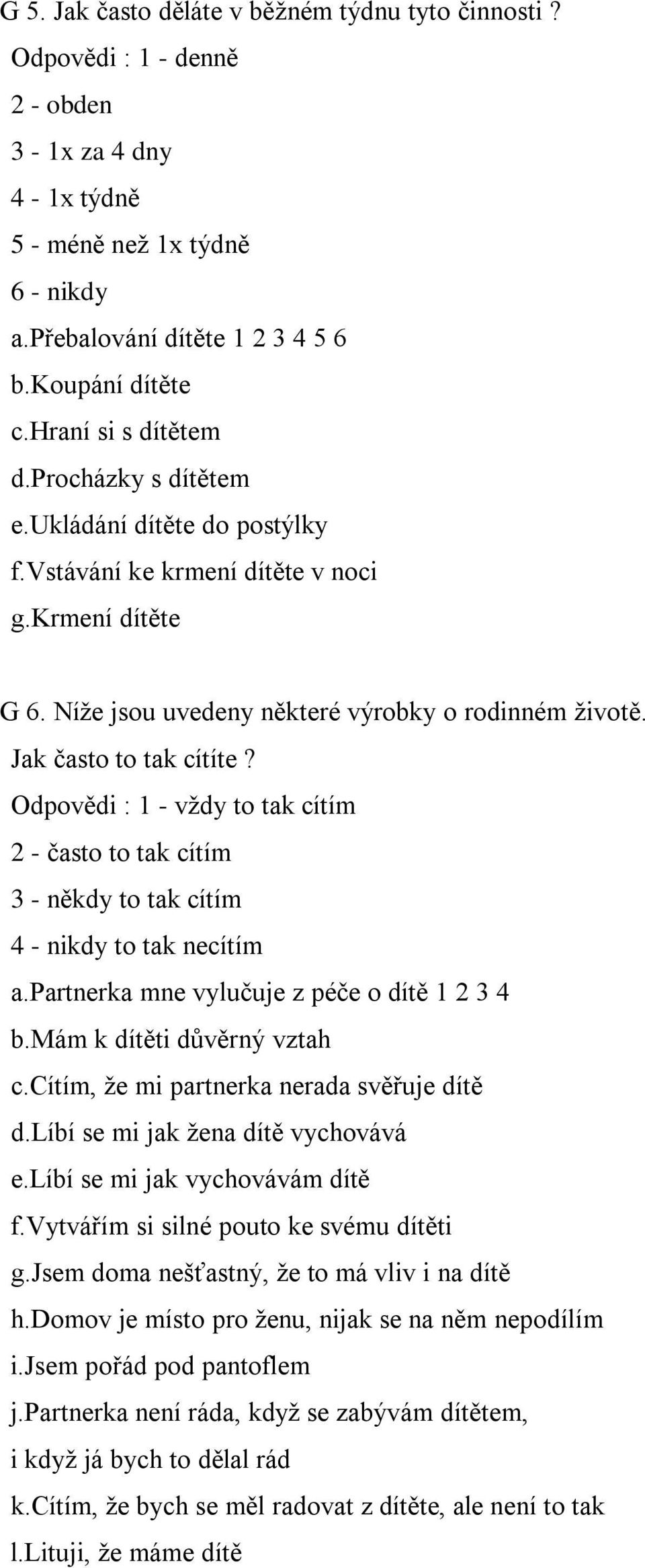 Jak často to tak cítíte? Odpovědi : 1 - vždy to tak cítím 2 - často to tak cítím 3 - někdy to tak cítím 4 - nikdy to tak necítím a.partnerka mne vylučuje z péče o dítě 1 2 3 4 b.