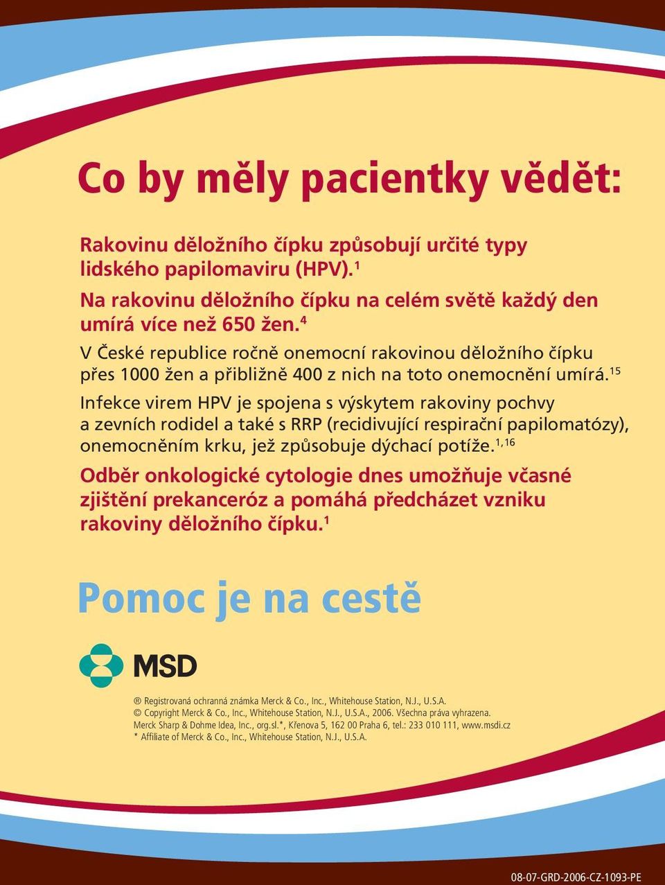 15 Infekce virem HPV je spojena s výskytem rakoviny pochvy a zevních rodidel a také s RRP (recidivující respirační papilomatózy), onemocněním krku, jež způsobuje dýchací potíže.