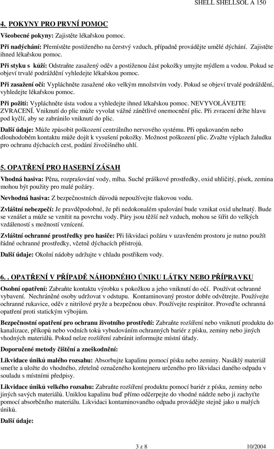 Při zasažení očí: Vypláchněte zasažené oko velkým množstvím vody. Pokud se objeví trvalé podráždění, vyhledejte lékařskou pomoc. Při požití: Vypláchněte ústa vodou a vyhledejte ihned lékařskou pomoc.