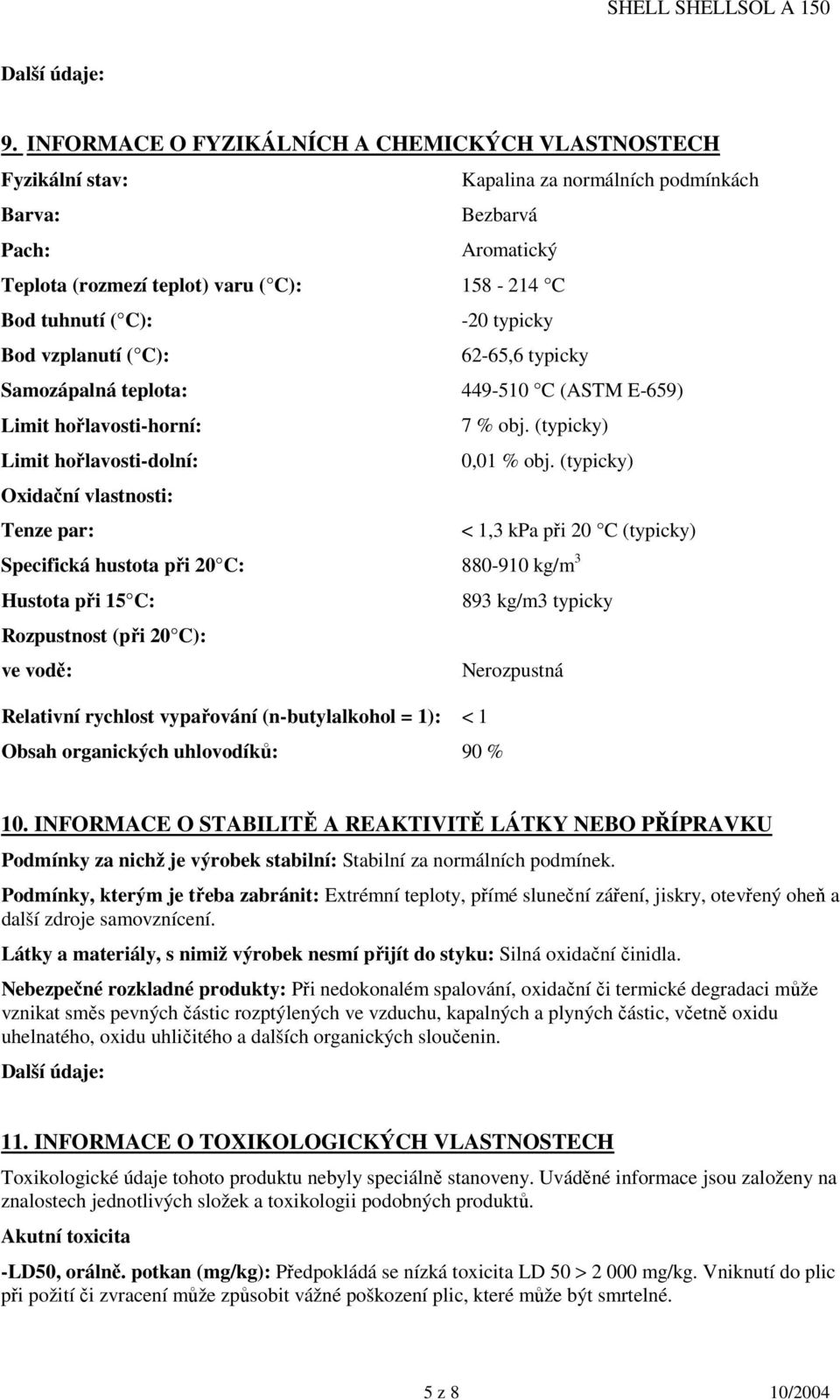 (typicky) Oxidační vlastnosti: Tenze par: < 1,3 kpa při 20 C (typicky) Specifická hustota při 20 C: 880-910 kg/m 3 Hustota při 15 C: 893 kg/m3 typicky Rozpustnost (při 20 C): ve vodě: Nerozpustná