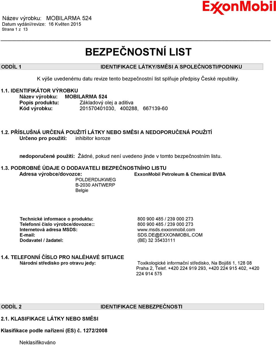 PODROBNÉ ÚDAJE O DODAVATELI BEZPEČNOSTNÍHO LISTU Adresa výrobce/dovozce: ExxonMobil Petroleum & Chemical BVBA POLDERDIJKWEG B-2030 ANTWERP Belgie Technické informace o produktu: 800 900 485 / 239 000