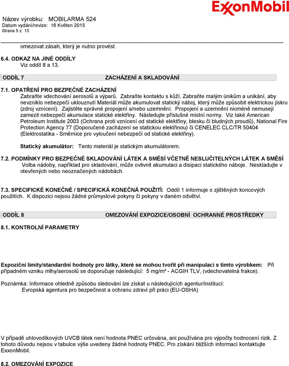 Zajistěte správné propojení a/nebo uzemnění. Propojení a uzemnění nicméně nemusejí zamezit nebezpečí akumulace statické elektřiny. Následujte příslušné místní normy.